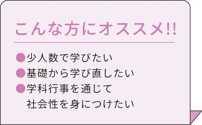 こんな方にオススメ!! 少人数で学びたい 基礎から学びなおしたい 学科行事を通じて社会性を身につけたい